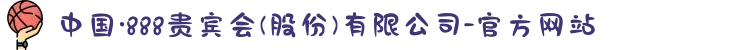 中国·888贵宾会(股份)有限公司-官方网站